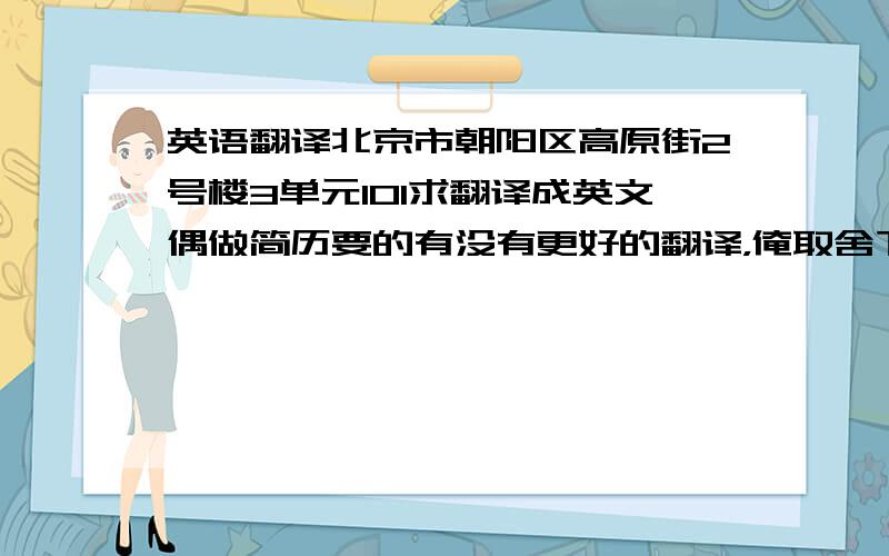 英语翻译北京市朝阳区高原街2号楼3单元101求翻译成英文偶做简历要的有没有更好的翻译，俺取舍下，