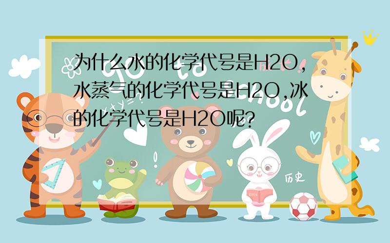 为什么水的化学代号是H2O,水蒸气的化学代号是H2O,冰的化学代号是H2O呢?