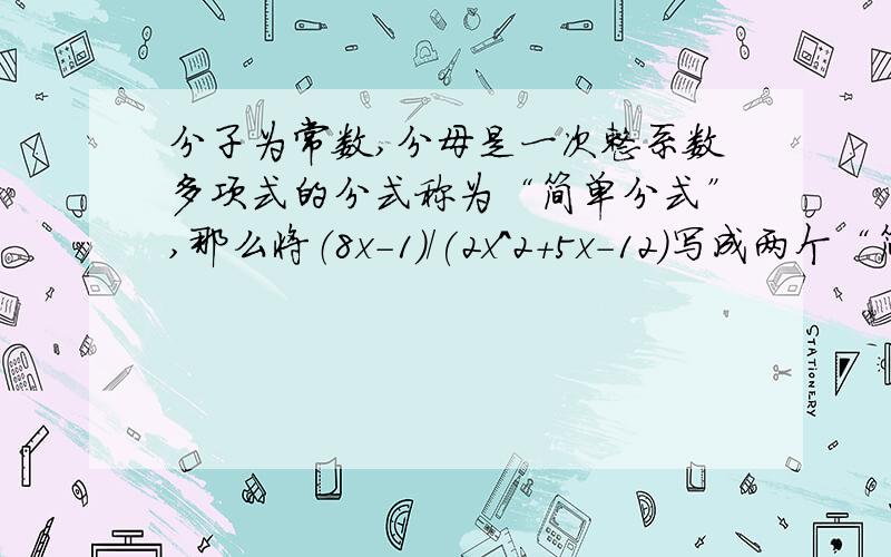 分子为常数,分母是一次整系数多项式的分式称为“简单分式”,那么将（8x-1)/(2x^2+5x-12)写成两个“简单分式”的和的结果是__________附详细过程!好的加分!