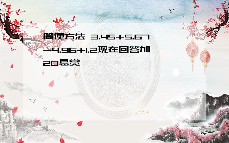 简便方法 3.45+5.67-4.96+1.2现在回答加20悬赏