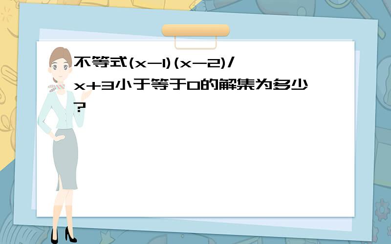 不等式(x-1)(x-2)/x+3小于等于0的解集为多少?