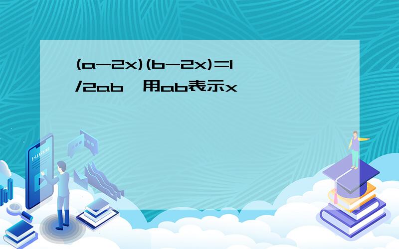 (a-2x)(b-2x)=1/2ab,用ab表示x