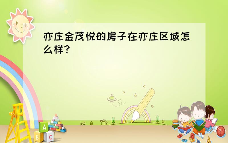 亦庄金茂悦的房子在亦庄区域怎么样?