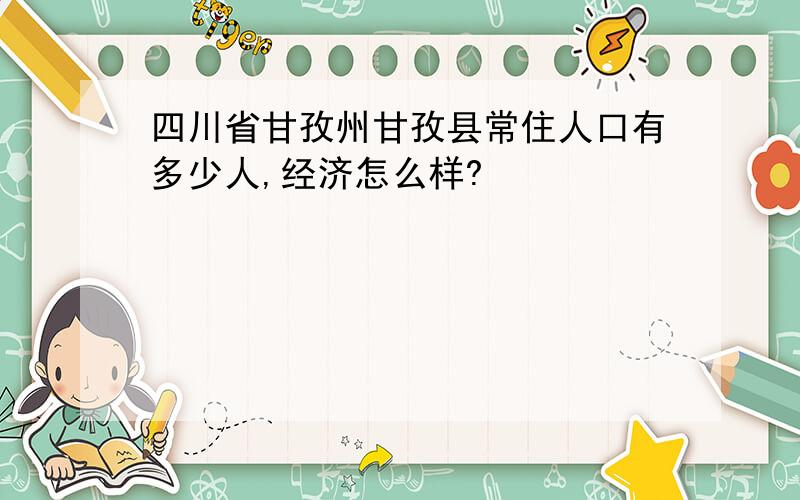 四川省甘孜州甘孜县常住人口有多少人,经济怎么样?