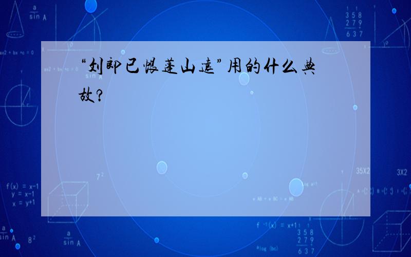 “刘郎已恨蓬山远”用的什么典故?