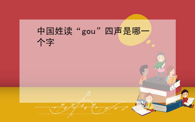 中国姓读“gou”四声是哪一个字