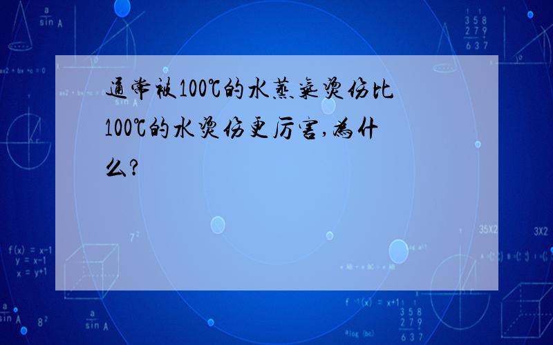 通常被100℃的水蒸气烫伤比100℃的水烫伤更厉害,为什么?