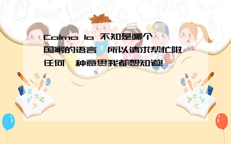 Calma la 不知是哪个国家的语言,所以请求帮忙啦,任何一种意思我都想知道!