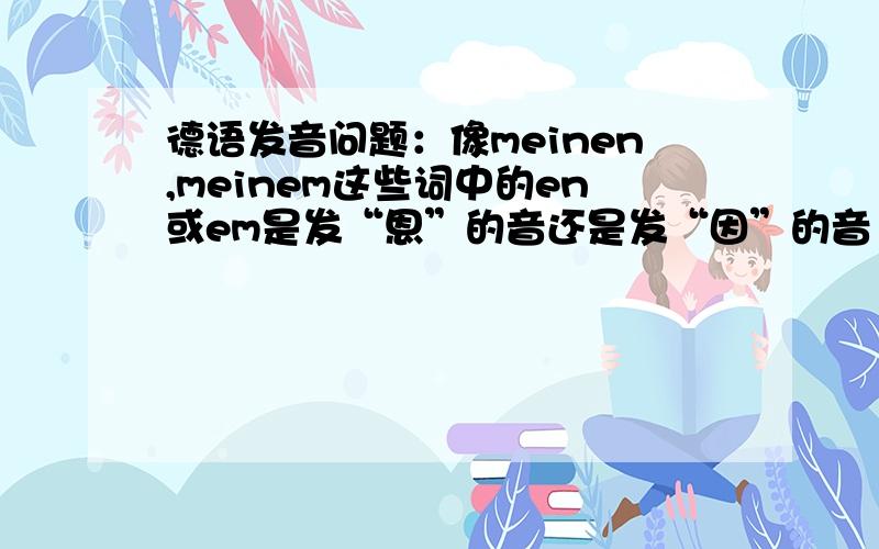 德语发音问题：像meinen,meinem这些词中的en或em是发“恩”的音还是发“因”的音