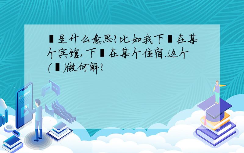 榻是什么意思?比如我下榻在某个宾馆,下榻在某个住宿.这个（榻）做何解?