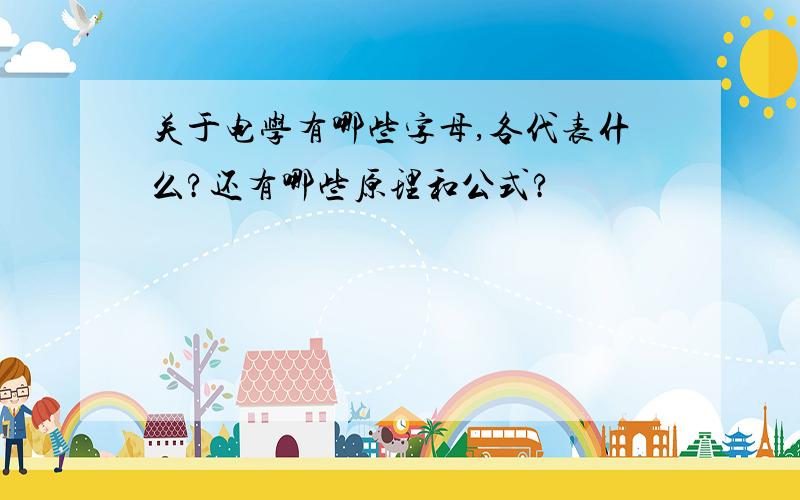 关于电学有哪些字母,各代表什么?还有哪些原理和公式?