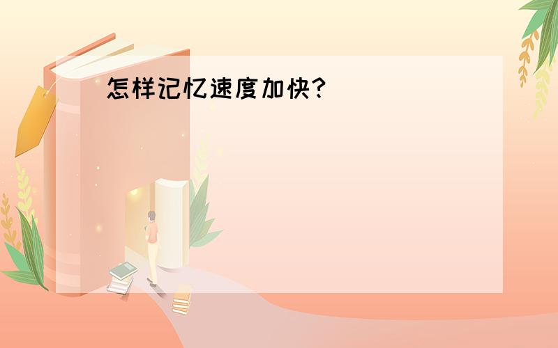 怎样记忆速度加快?