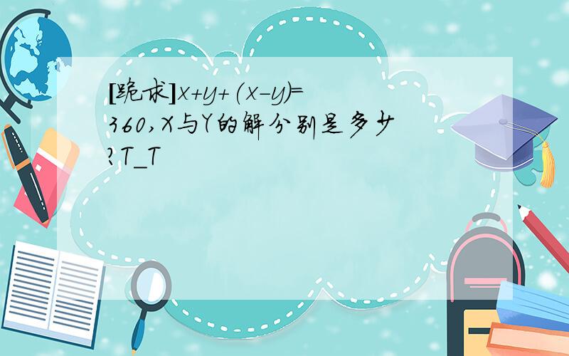 [跪求]x+y+(x-y)=360,X与Y的解分别是多少?T_T