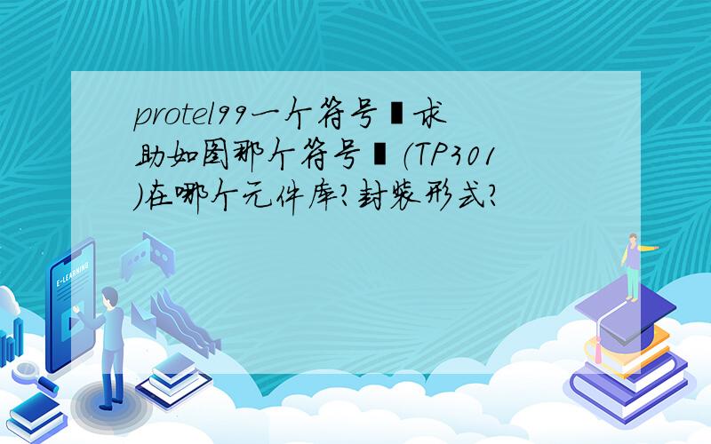 protel99一个符号⊕求助如图那个符号⊕（TP301)在哪个元件库?封装形式?