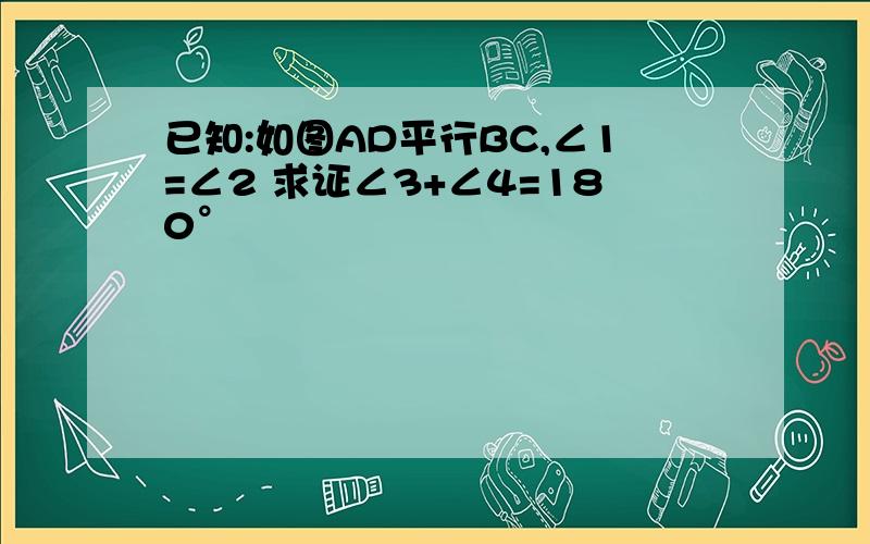 已知:如图AD平行BC,∠1=∠2 求证∠3+∠4=180°