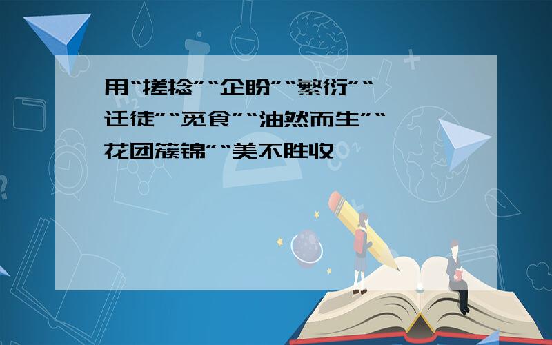 用“搓捻”“企盼”“繁衍”“迁徒”“觅食”“油然而生”“花团簇锦”“美不胜收