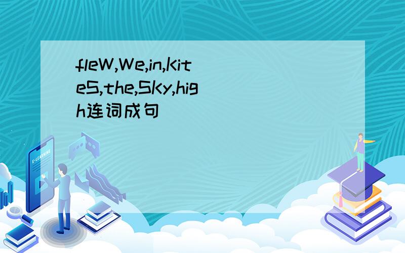 fleW,We,in,KiteS,the,SKy,high连词成句