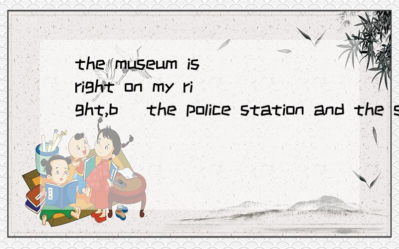 the museum is right on my right,b_ the police station and the shoe factory.