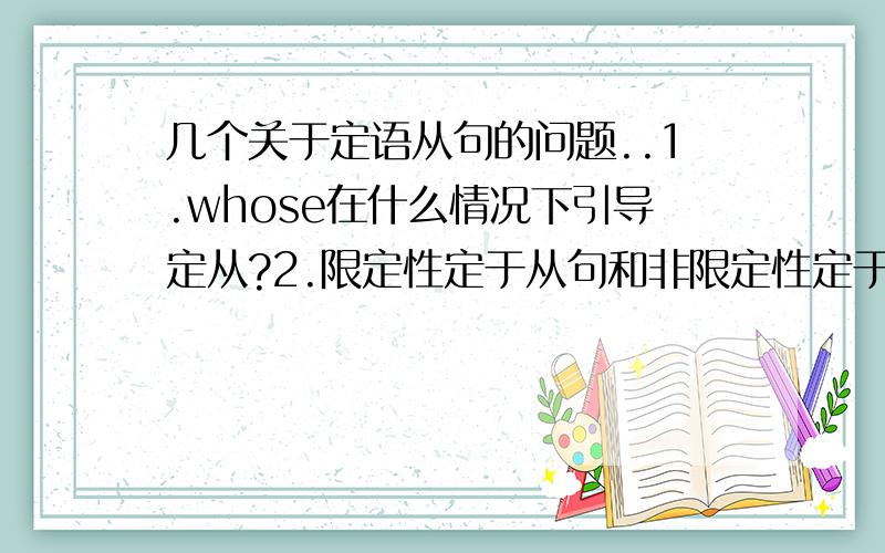 几个关于定语从句的问题..1.whose在什么情况下引导定从?2.限定性定于从句和非限定性定于从句怎么互相改写?