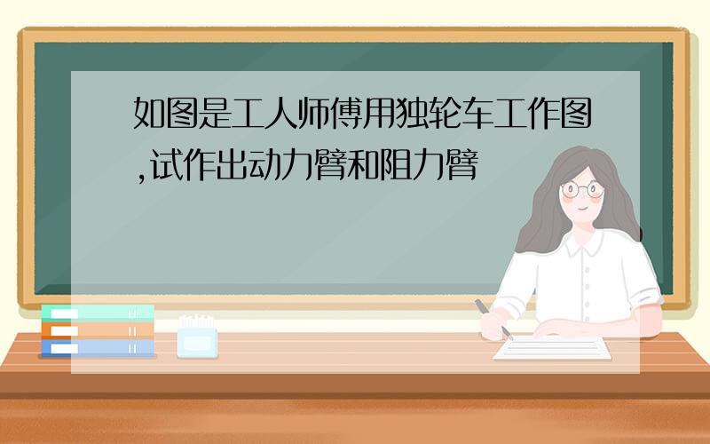 如图是工人师傅用独轮车工作图,试作出动力臂和阻力臂