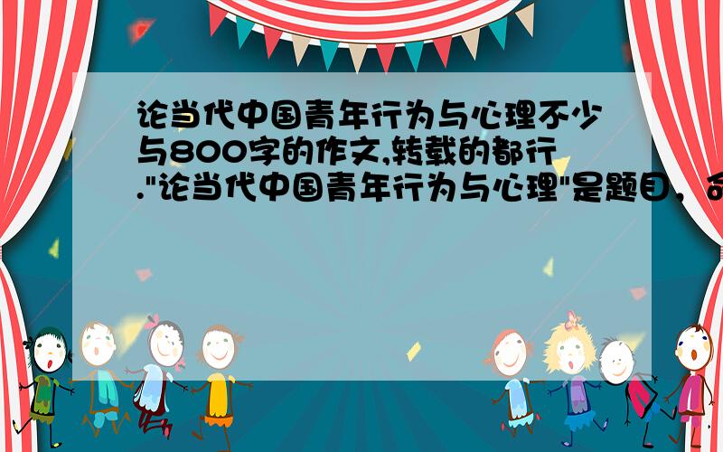 论当代中国青年行为与心理不少与800字的作文,转载的都行.