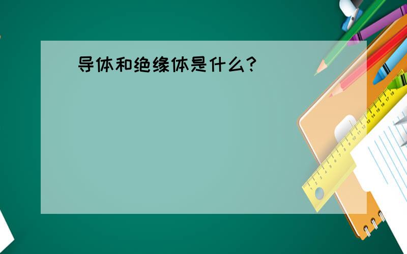 导体和绝缘体是什么?