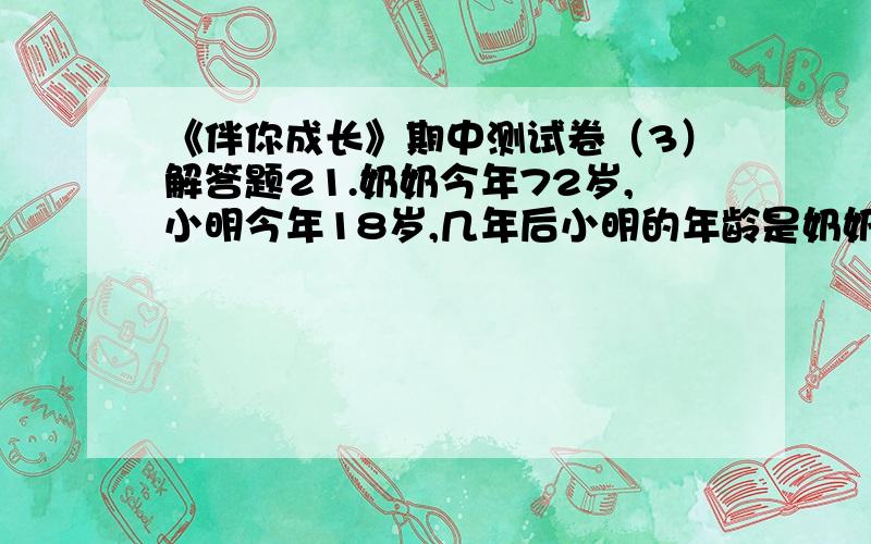 《伴你成长》期中测试卷（3）解答题21.奶奶今年72岁,小明今年18岁,几年后小明的年龄是奶奶的三分之一?只是要知道怎么列式