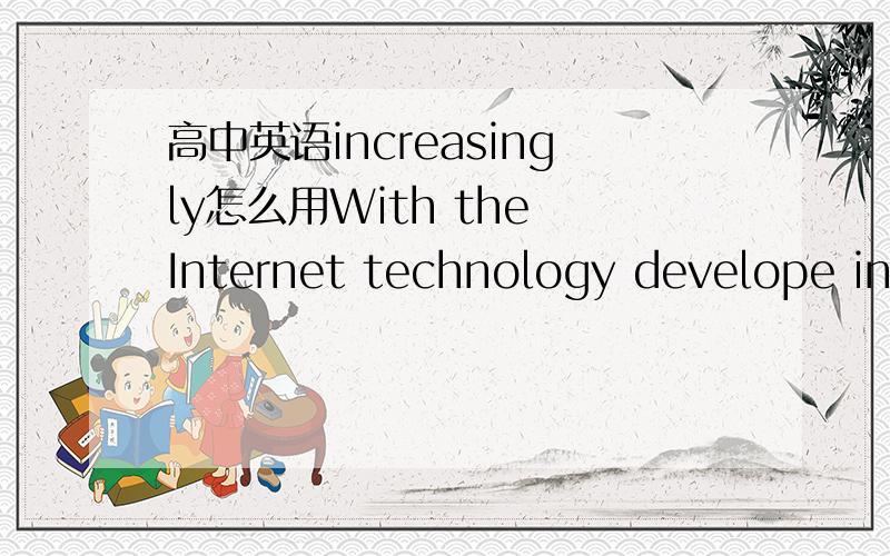 高中英语increasingly怎么用With the Internet technology develope increasingly fast 应该怎么改?