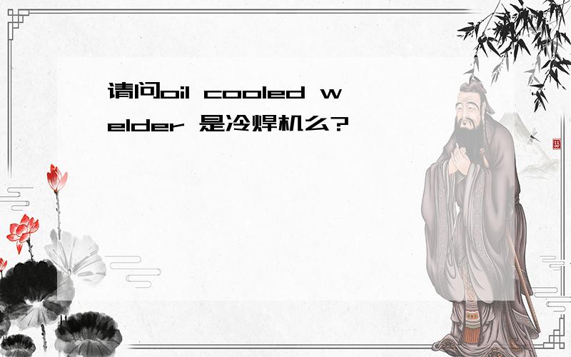 请问oil cooled welder 是冷焊机么?