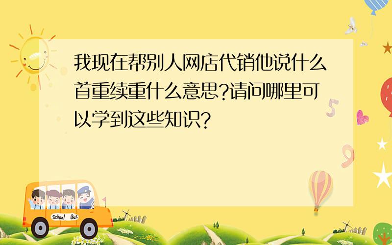 我现在帮别人网店代销他说什么首重续重什么意思?请问哪里可以学到这些知识?