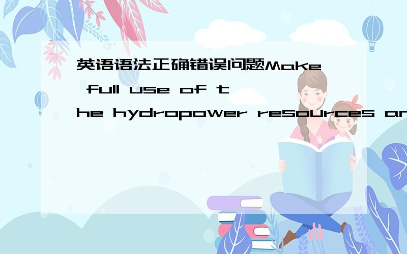 英语语法正确错误问题Make full use of the hydropower resources and reduce consumption of the fossil energies,is one of the most urgent measres (that) we should take now.正确还是To Make full use of the hydropower resources and reduce cons