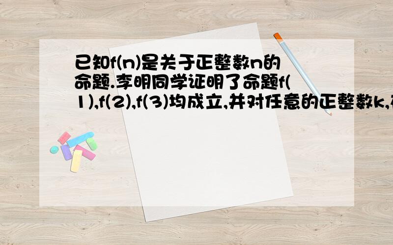 已知f(n)是关于正整数n的命题.李明同学证明了命题f(1),f(2),f(3)均成立,并对任意的正整数k,在假设f(k)成立的前提下,证明了f(k+m)成立,其中m为某个固定的整数.若要用上述证明说明f(n)对一切正整