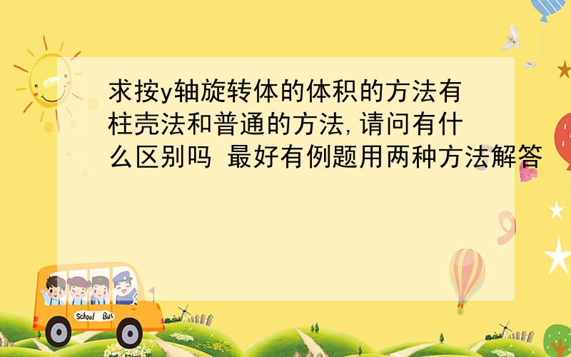 求按y轴旋转体的体积的方法有柱壳法和普通的方法,请问有什么区别吗 最好有例题用两种方法解答