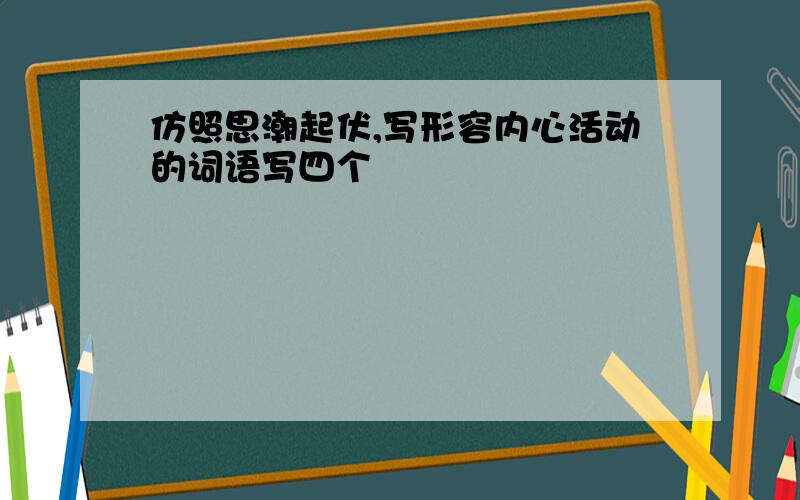 仿照思潮起伏,写形容内心活动的词语写四个