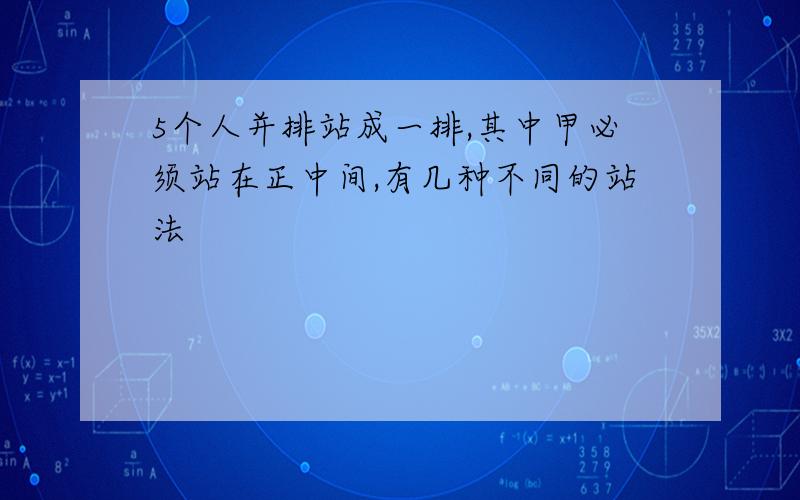 5个人并排站成一排,其中甲必须站在正中间,有几种不同的站法