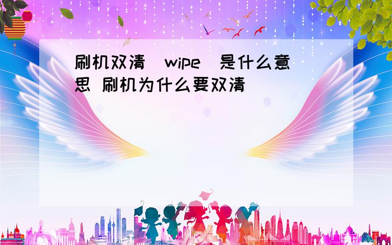 刷机双清(wipe)是什么意思 刷机为什么要双清