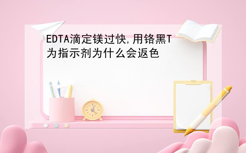 EDTA滴定镁过快,用铬黑T为指示剂为什么会返色