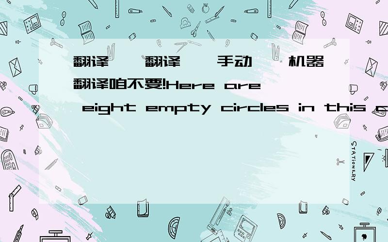 翻译……翻译……手动……机器翻译咱不要!Here are eight empty circles in this chart.Now fill in the circles with the numbers 1,2,3,4,5,6,7,8.But you must not put two numbers follow each other (e.g. 1 and 2 or 2 and 3) in two circles