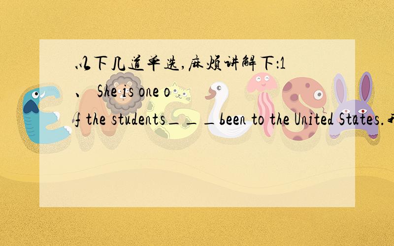 以下几道单选,麻烦讲解下：1、 She is one of the students___been to the United States.我选的A,A.who has B.who have C.that has D.that has never.2、The necklace isn’t___what you paid for it.我选的C,A.valuable B.worth of C.valuable o