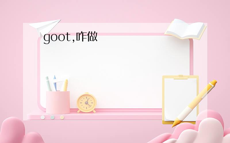 goot,咋做