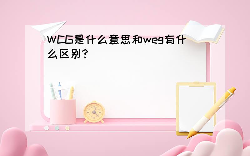 WCG是什么意思和weg有什么区别?