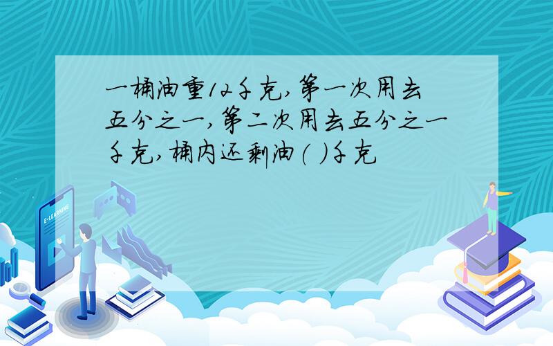 一桶油重12千克,第一次用去五分之一,第二次用去五分之一千克,桶内还剩油( )千克