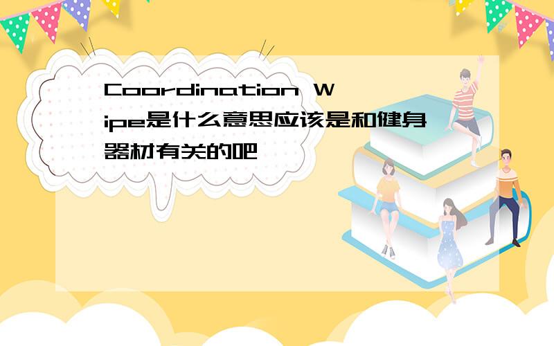 Coordination Wipe是什么意思应该是和健身器材有关的吧