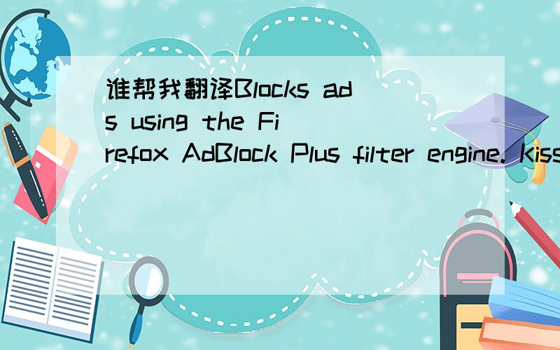 谁帮我翻译Blocks ads using the Firefox AdBlock Plus filter engine. Kiss ads goodbye and browse in p不要用谷歌什么的翻译