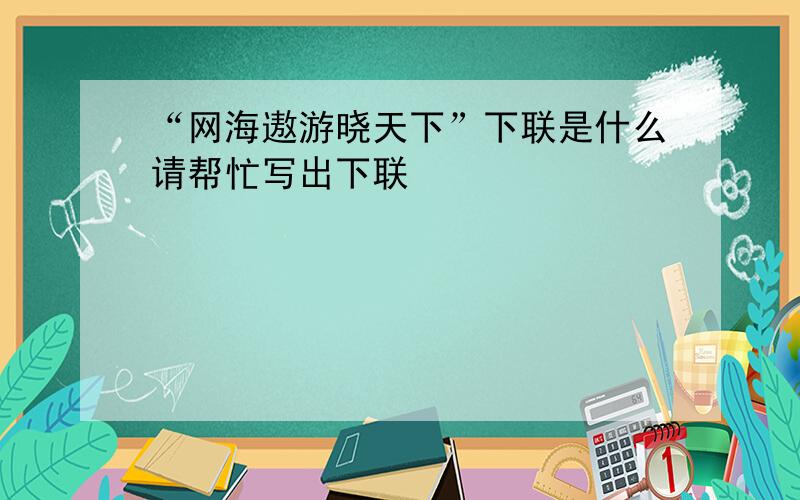 “网海遨游晓天下”下联是什么请帮忙写出下联