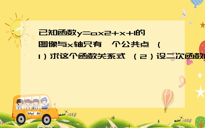 已知函数y=ax2+x+1的图像与x轴只有一个公共点 （1）求这个函数关系式 （2）设二次函数的图像顶点为B,与Y轴交点为A,P为图像上一点,若以线段PB为直径的圆与直线AB相切于点B,求P点坐标；（3）