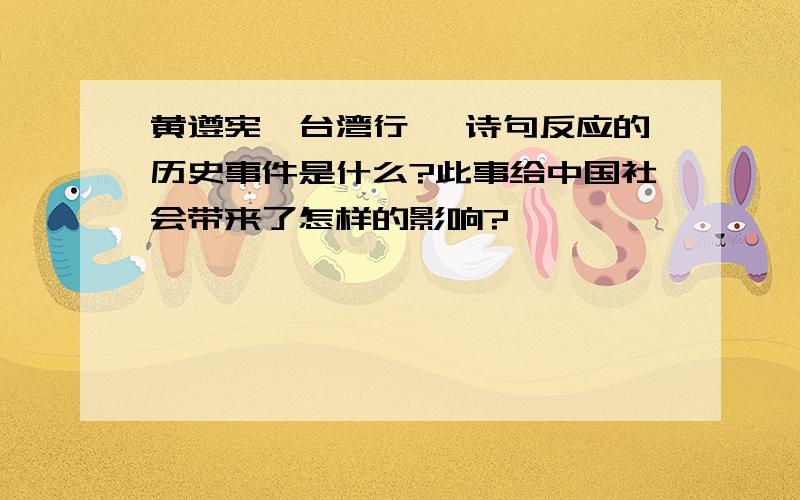 黄遵宪《台湾行》 诗句反应的历史事件是什么?此事给中国社会带来了怎样的影响?