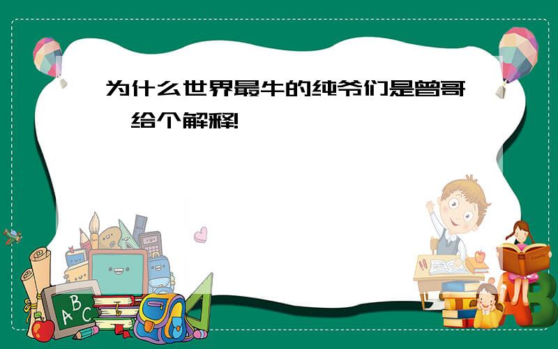 为什么世界最牛的纯爷们是曾哥,给个解释!