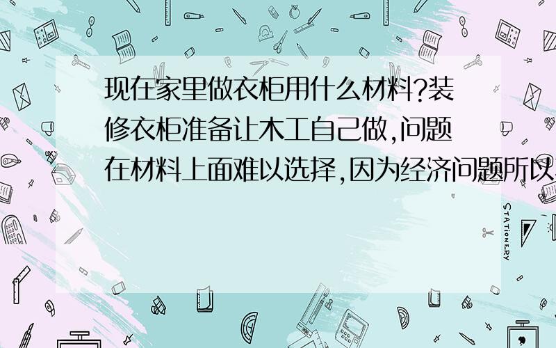 现在家里做衣柜用什么材料?装修衣柜准备让木工自己做,问题在材料上面难以选择,因为经济问题所以不考虑实木,是用用杉木集成板好呢还是那个吉林森工的露水河刨花板?