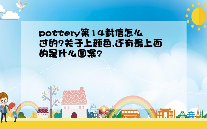 pottery第14封信怎么过的?关于上颜色,还有最上面的是什么图案?